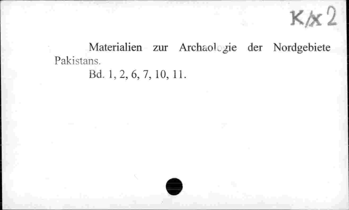 ﻿К* 2
Materialien zur Archäologie der Nordgebiete Pakistans.
Bd. 1,2, 6, 7, 10, 11.